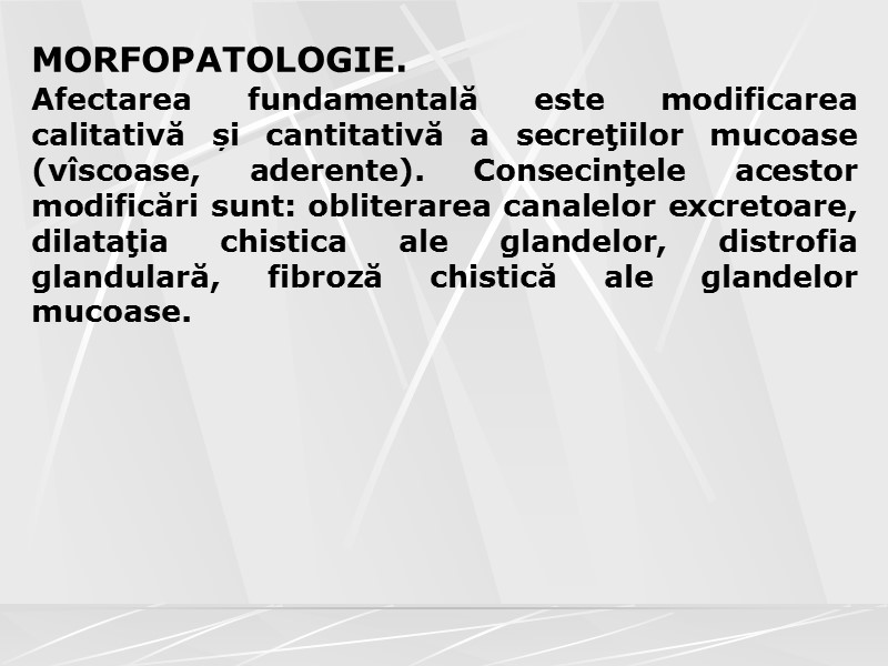 MORFOPATOLOGIE. Afectarea fundamentală este modificarea calitativă și cantitativă a secreţiilor mucoase (vîscoase, aderente). Consecinţele